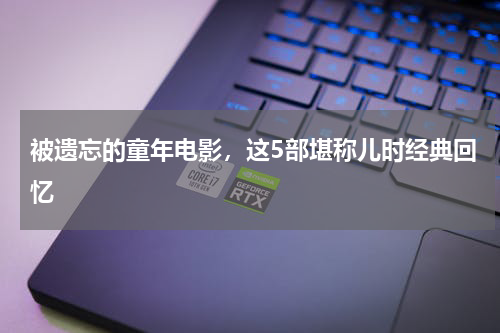 被遗忘的童年电影，这5部堪称儿时经典回忆