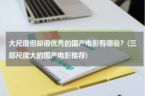大尺度但却很优秀的国产电影有哪些？(三部尺度大的国产电影推荐)