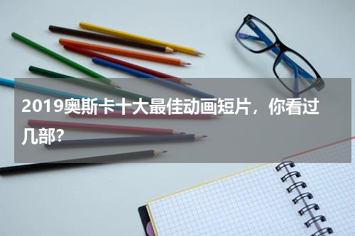 2019奥斯卡十大最佳动画短片，你看过几部？