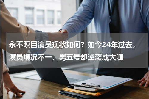 永不瞑目演员现状如何？如今24年过去，演员境况不一，男五号却逆袭成大咖