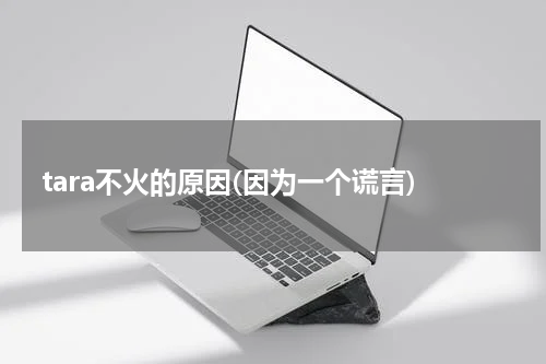 tara不火的原因(因为一个谎言)