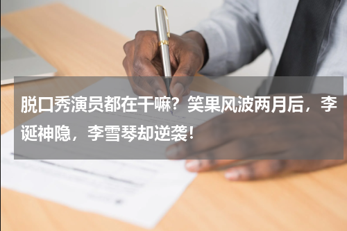 脱口秀演员都在干嘛？笑果风波两月后，李诞神隐，李雪琴却逆袭！