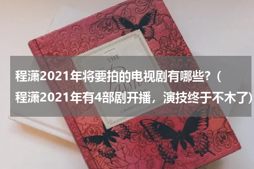 程潇2021年将要拍的电视剧有哪些？(程潇2021年有4部剧开播，演技终于不木了)
