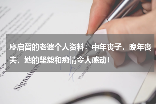 廖启智的老婆个人资料：中年丧子，晚年丧夫，她的坚毅和痴情令人感动！