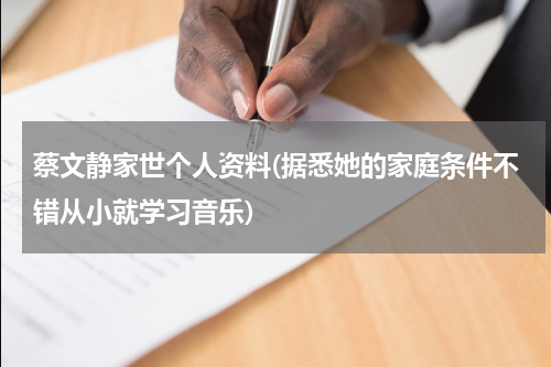 蔡文静家世个人资料(据悉她的家庭条件不错从小就学习音乐)
