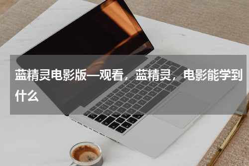 蓝精灵电影版—观看，蓝精灵，电影能学到什么