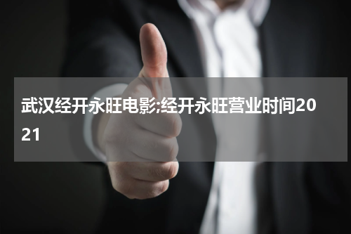 武汉经开永旺电影;经开永旺营业时间2021