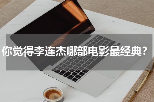 你觉得李连杰哪部电影最经典？