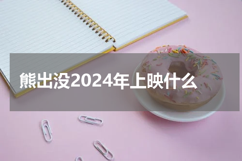 熊出没2024年上映什么