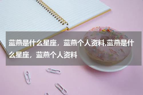 蓝燕是什么星座，蓝燕个人资料,蓝燕是什么星座，蓝燕个人资料