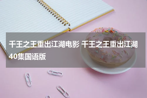 千王之王重出江湖电影 千王之王重出江湖40集国语版