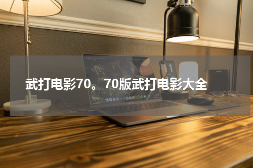 武打电影70。70版武打电影大全