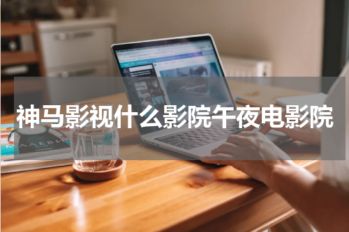 神马影视什么影院午夜电影院
