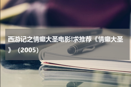 西游记之情癫大圣电影!求推荐《情癫大圣》（2005）