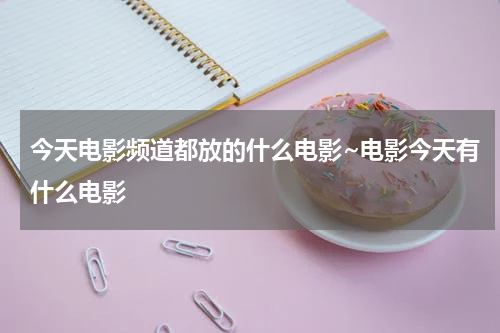 今天电影频道都放的什么电影~电影今天有什么电影