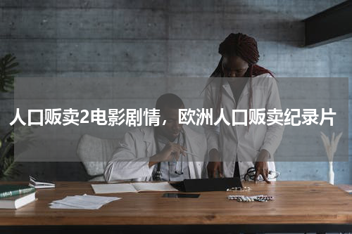 人口贩卖2电影剧情，欧洲人口贩卖纪录片