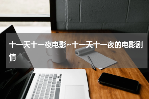 十一天十一夜电影~十一天十一夜的电影剧情