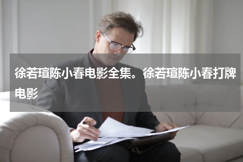 徐若瑄陈小春电影全集。徐若瑄陈小春打牌电影