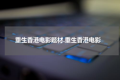 重生香港电影题材.重生香港电影