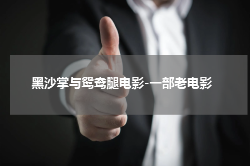 黑沙掌与鸳鸯腿电影-一部老电影