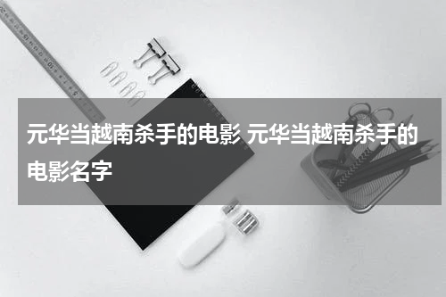 元华当越南杀手的电影 元华当越南杀手的电影名字