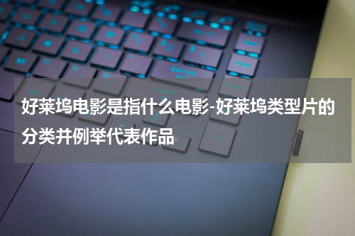 好莱坞电影是指什么电影-好莱坞类型片的分类并例举代表作品