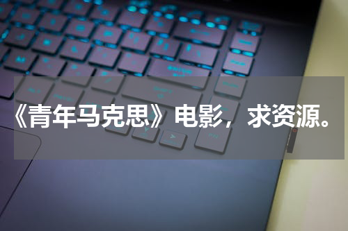 《青年马克思》电影，求资源。