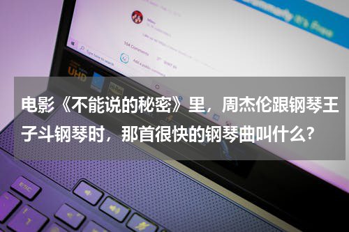 电影《不能说的秘密》里，周杰伦跟钢琴王子斗钢琴时，那首很快的钢琴曲叫什么？
