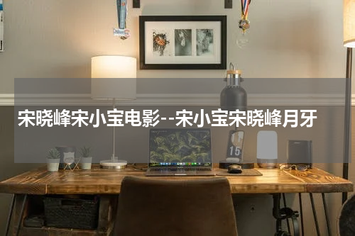 宋晓峰宋小宝电影--宋小宝宋晓峰月牙