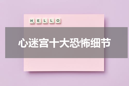 心迷宫十大恐怖细节