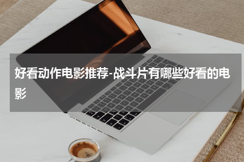 好看动作电影推荐-战斗片有哪些好看的电影