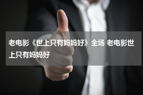 老电影《世上只有妈妈好》全场 老电影世上只有妈妈好