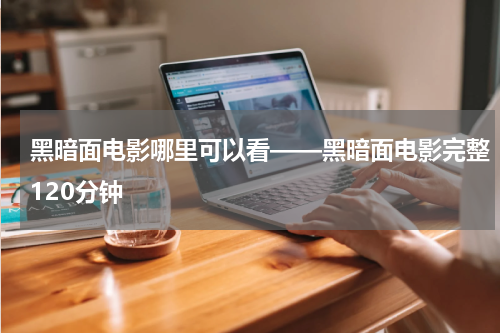 黑暗面电影哪里可以看——黑暗面电影完整120分钟