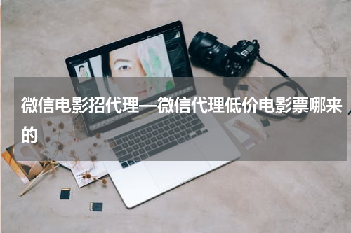 微信电影招代理—微信代理低价电影票哪来的